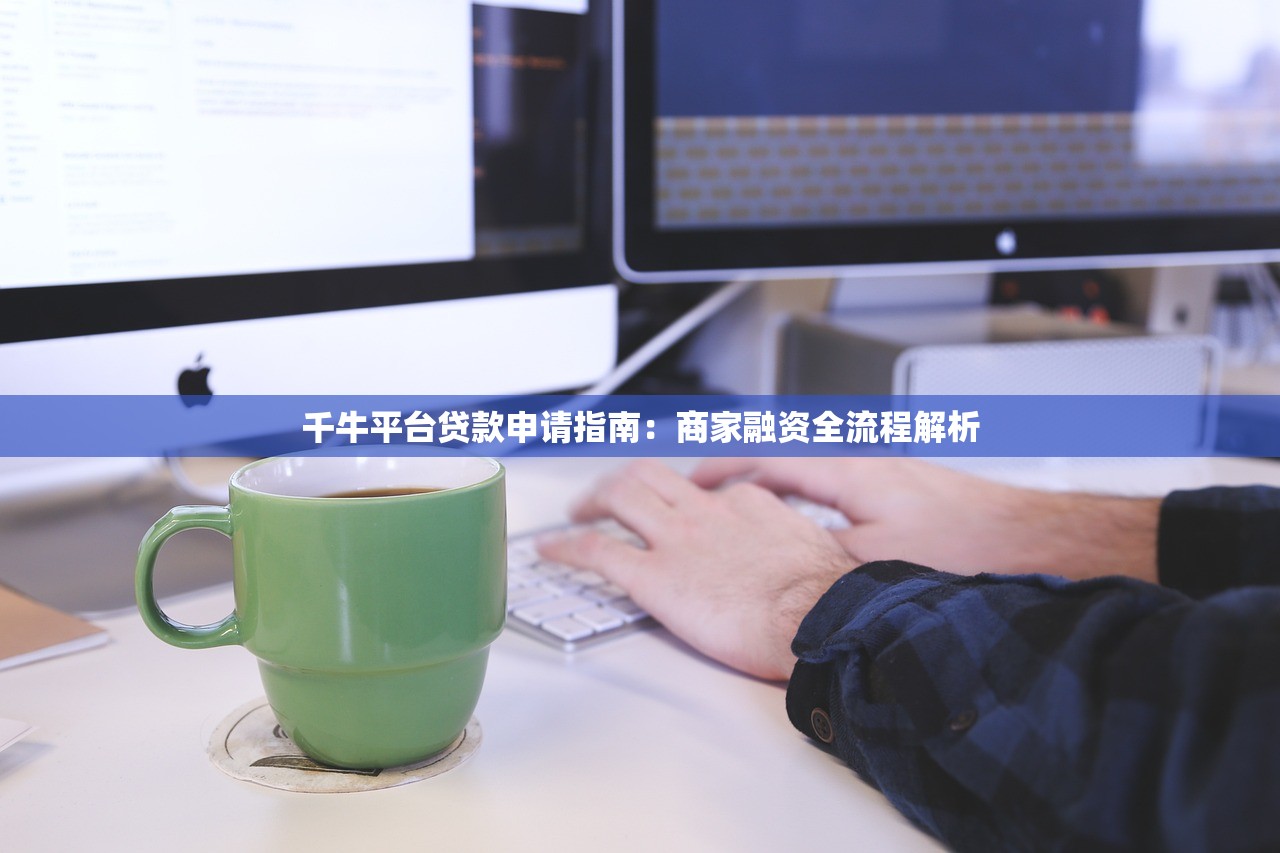 千牛平台贷款申请指南：商家融资全流程解析