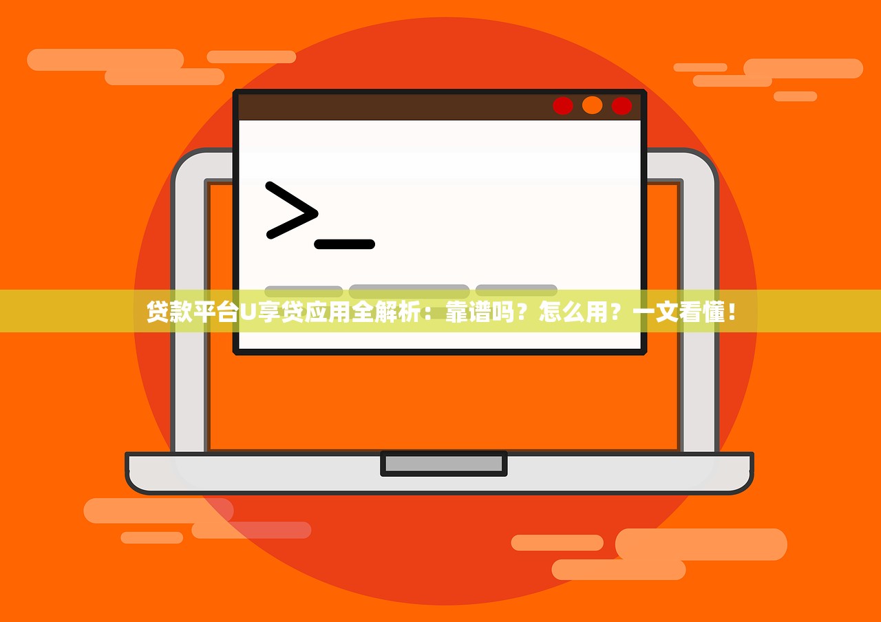 贷款平台U享贷应用全解析:靠谱吗?怎么用?一文看懂! 贷款平台U享贷应用全解析:靠谱吗?怎么用?一文看懂!