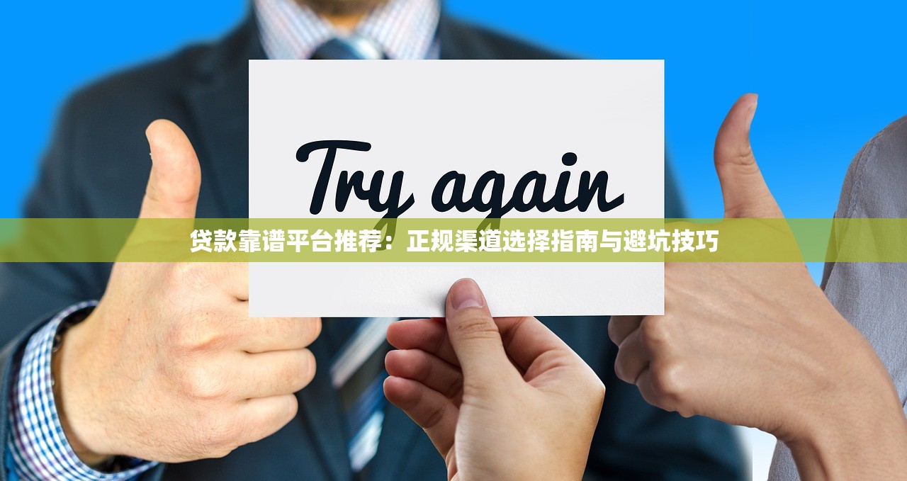 贷款靠谱平台推荐：正规渠道选择指南与避坑技巧