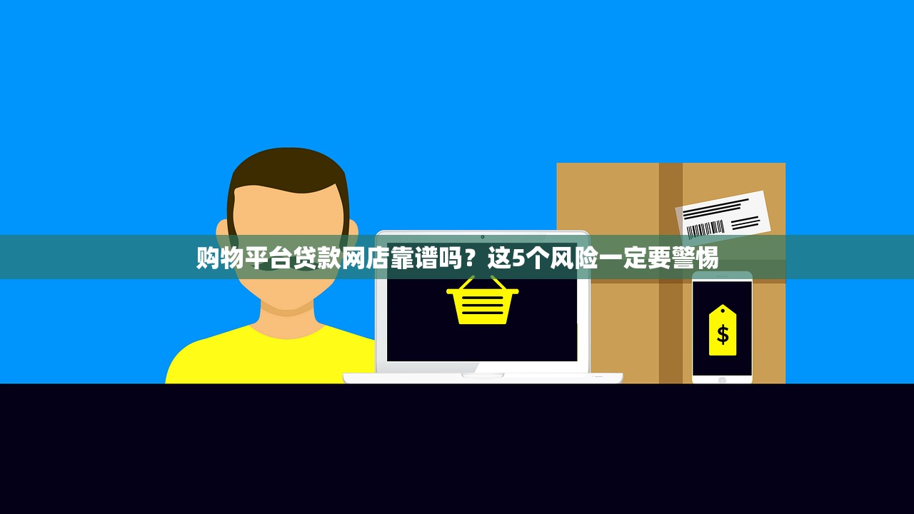 购物平台贷款网店靠谱吗？这5个风险一定要警惕