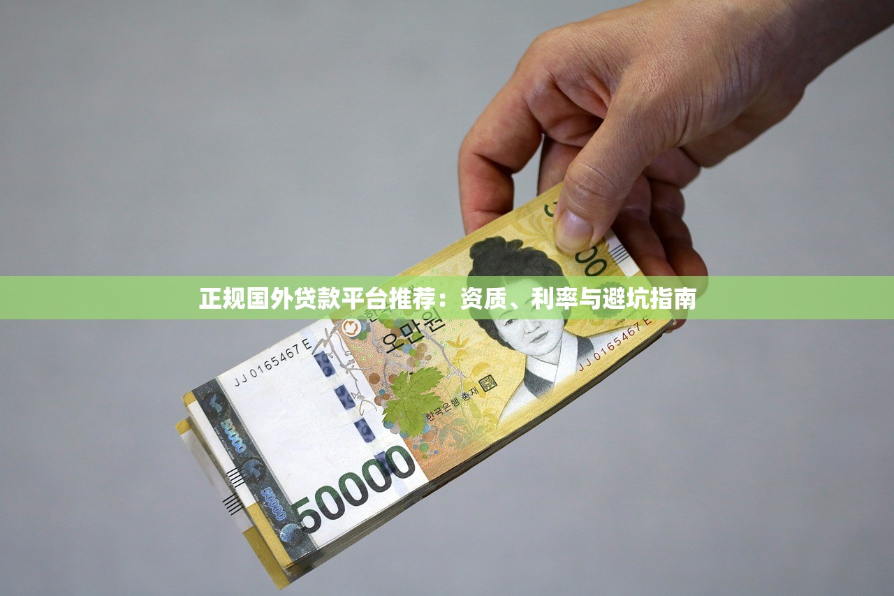 正规国外贷款平台推荐:资质、利率与避坑指南 正规国外贷款平台推荐:资质、利率与避坑指南