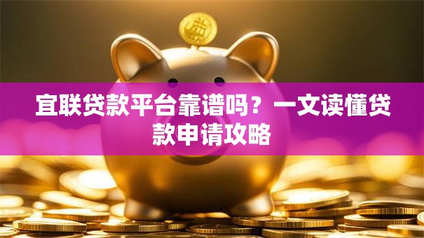 宜联贷款平台靠谱吗?一文读懂贷款申请攻略 宜联贷款平台靠谱吗?一文读懂贷款申请攻略