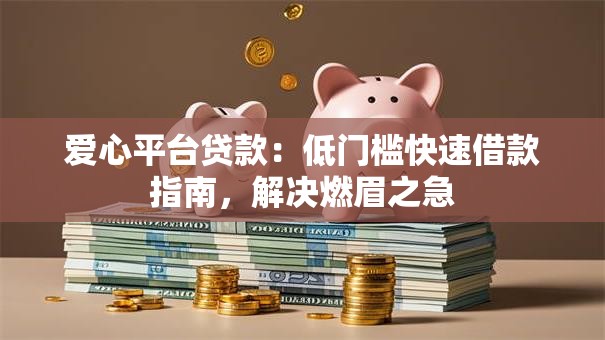 爱心平台贷款：低门槛快速借款指南，解决燃眉之急