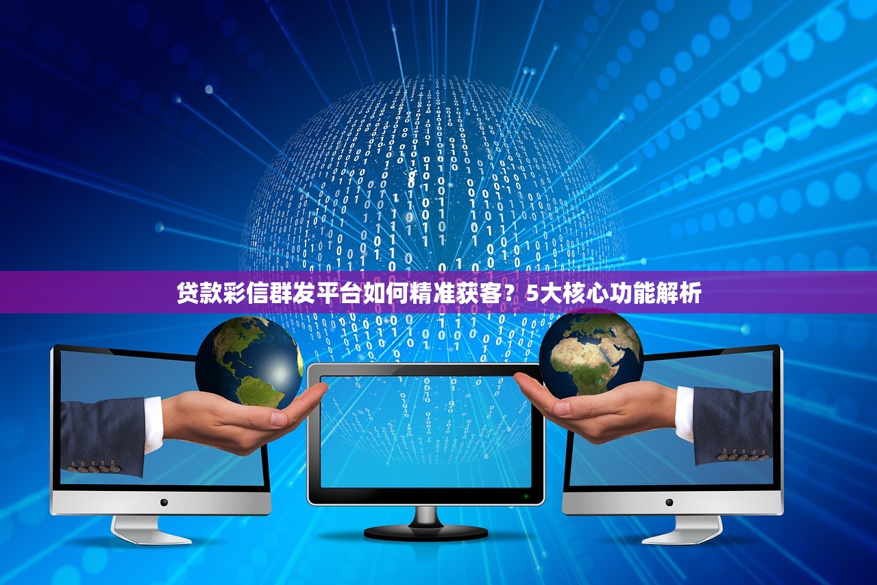贷款彩信群发平台如何精准获客？5大核心功能解析