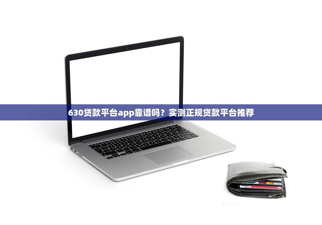 630贷款平台app靠谱吗?实测正规贷款平台推荐 630贷款平台app靠谱吗?实测正规贷款平台推荐