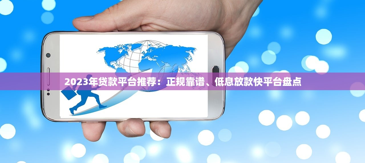 2023年贷款平台推荐：正规靠谱、低息放款快平台盘点