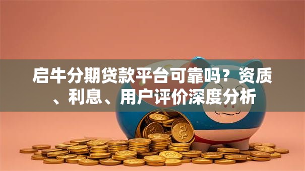 启牛分期贷款平台可靠吗？资质、利息、用户评价深度分析