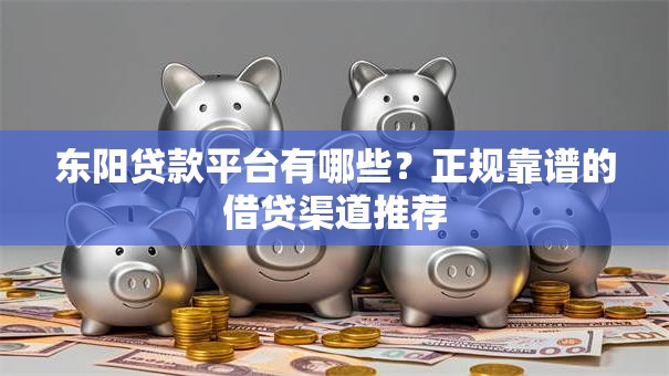 东阳贷款平台有哪些?正规靠谱的借贷渠道推荐 东阳贷款平台有哪些?正规靠谱的借贷渠道推荐