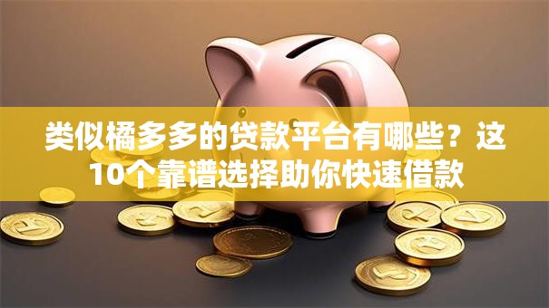 类似橘多多的贷款平台有哪些？这10个靠谱选择助你快速借款