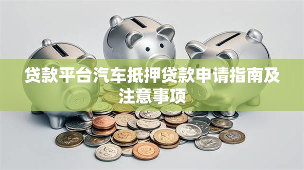 贷款平台汽车抵押贷款申请指南及注意事项