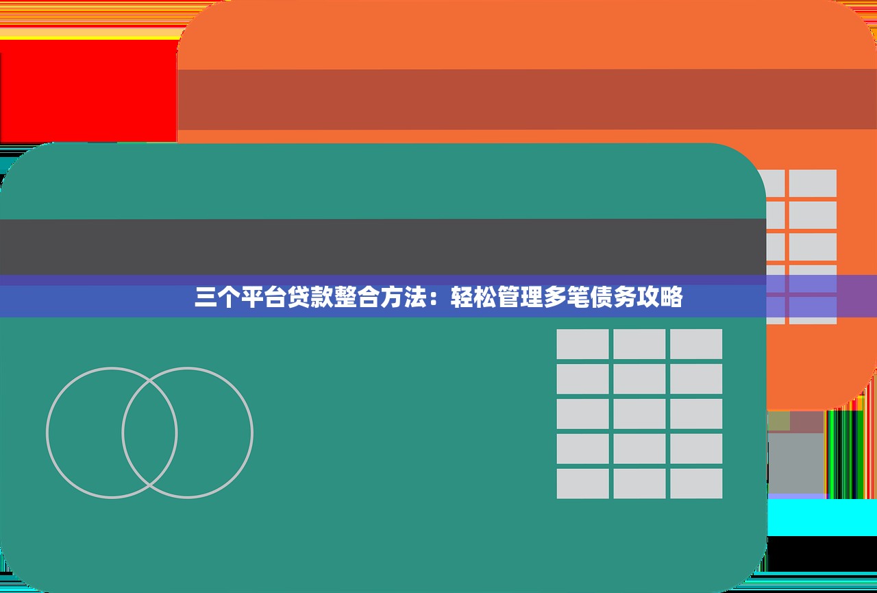 三个平台贷款整合方法:轻松管理多笔债务攻略 三个平台贷款整合方法:轻松管理多笔债务攻略