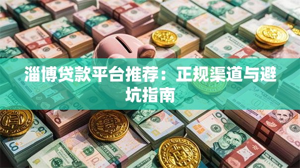 淄博贷款平台推荐:正规渠道与避坑指南 淄博贷款平台推荐:正规渠道与避坑指南
