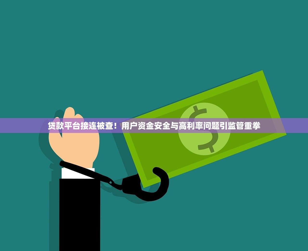 贷款平台接连被查！用户资金安全与高利率问题引监管重拳