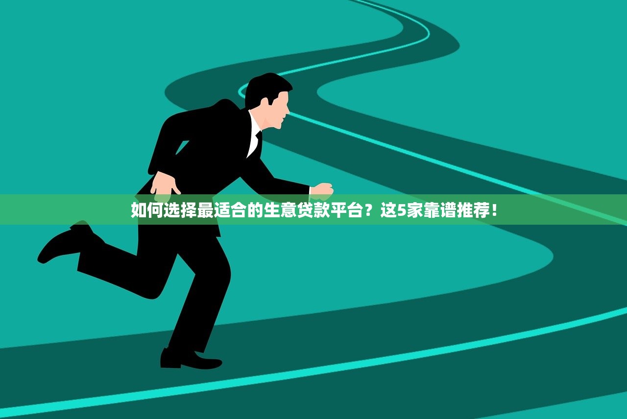 如何选择最适合的生意贷款平台？这5家靠谱推荐！