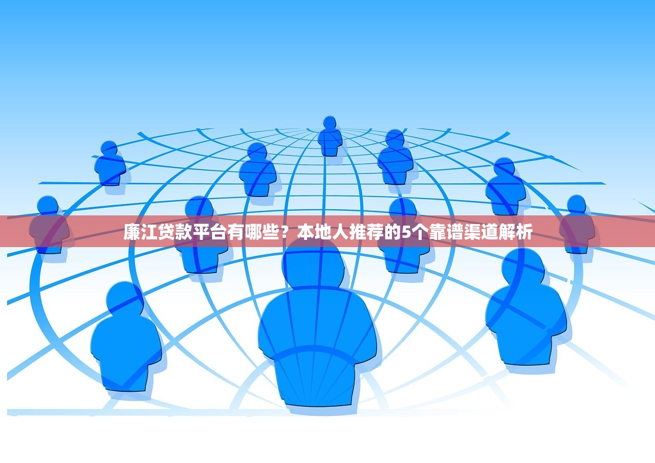 廉江贷款平台有哪些？本地人推荐的5个靠谱渠道解析
