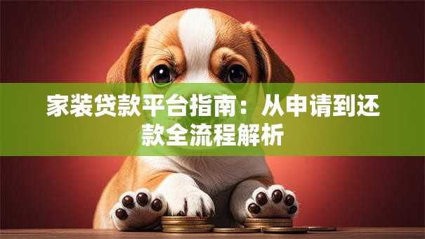 家装贷款平台指南:从申请到还款全流程解析 家装贷款平台指南:从申请到还款全流程解析