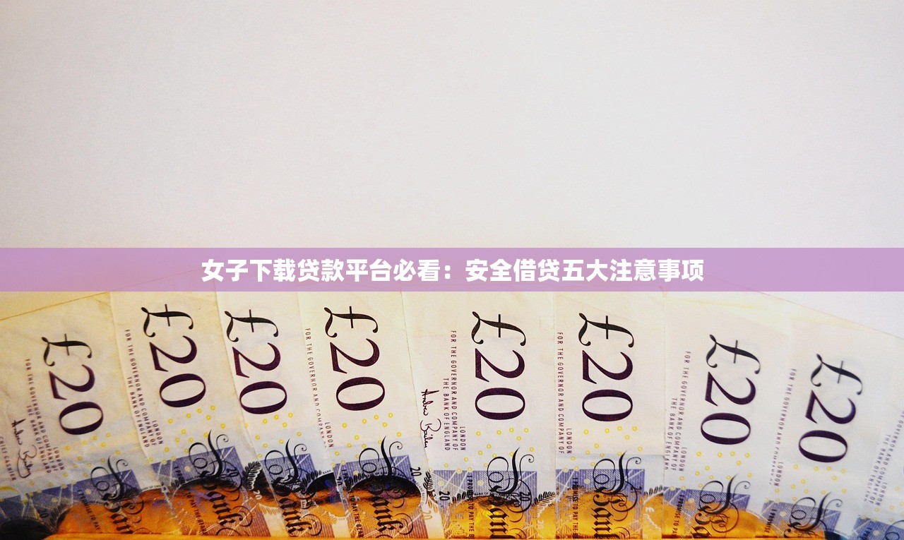 女子下载贷款平台必看：安全借贷五大注意事项
