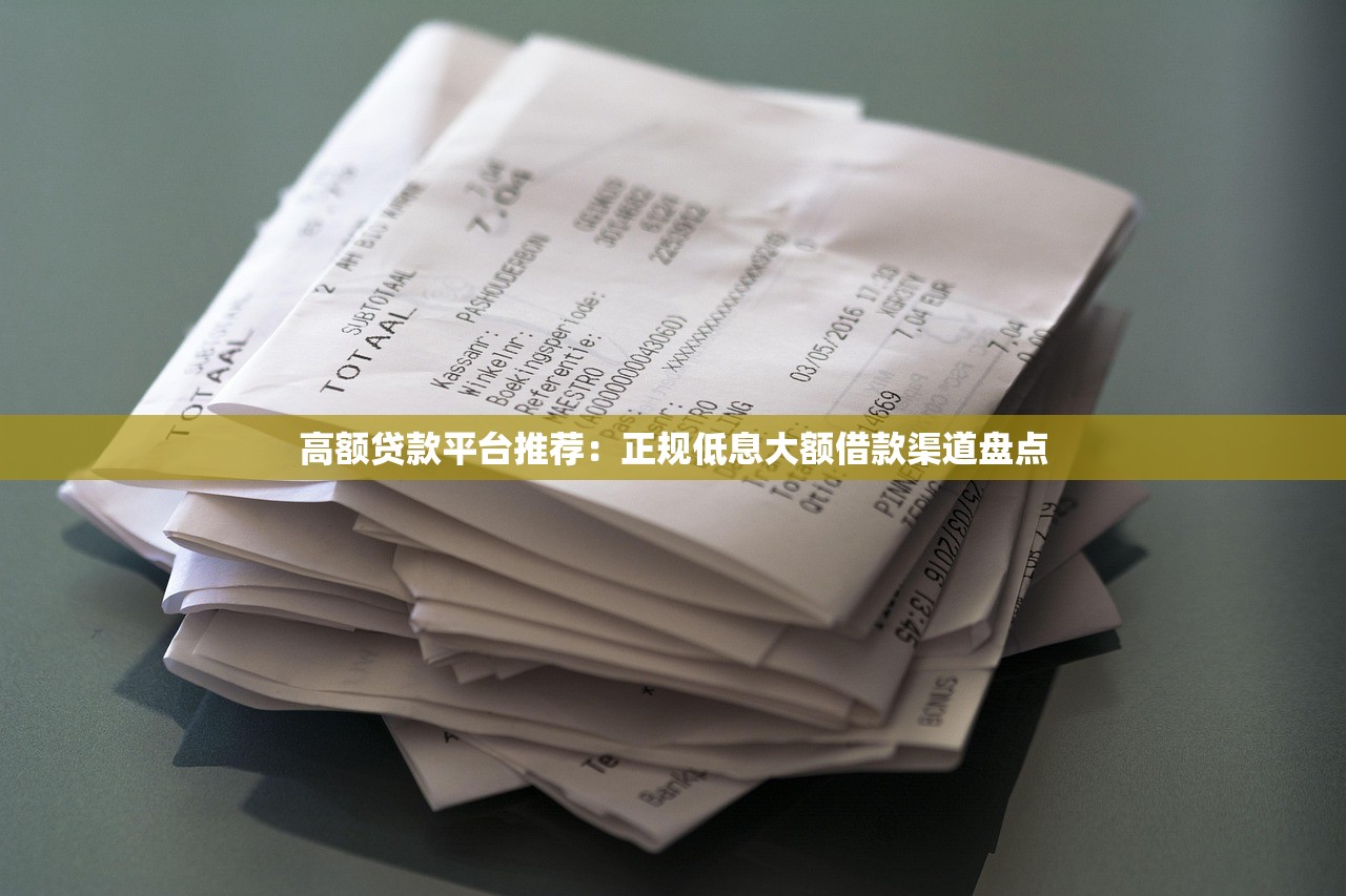 高额贷款平台推荐:正规低息大额借款渠道盘点 高额贷款平台推荐:正规低息大额借款渠道盘点