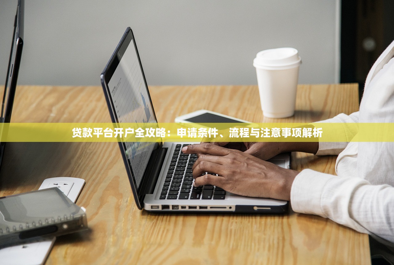贷款平台开户全攻略：申请条件、流程与注意事项解析