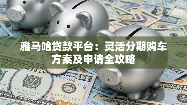 雅马哈贷款平台：灵活分期购车方案及申请全攻略