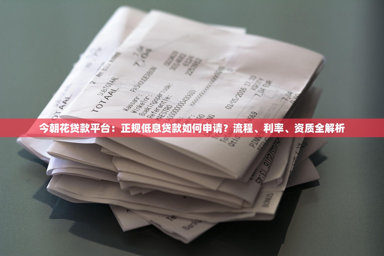 今朝花贷款平台:正规低息贷款如何申请?流程、利率、资质全解析 今朝花贷款平台:正规低息贷款如何申请?流程、利率、资质全解析