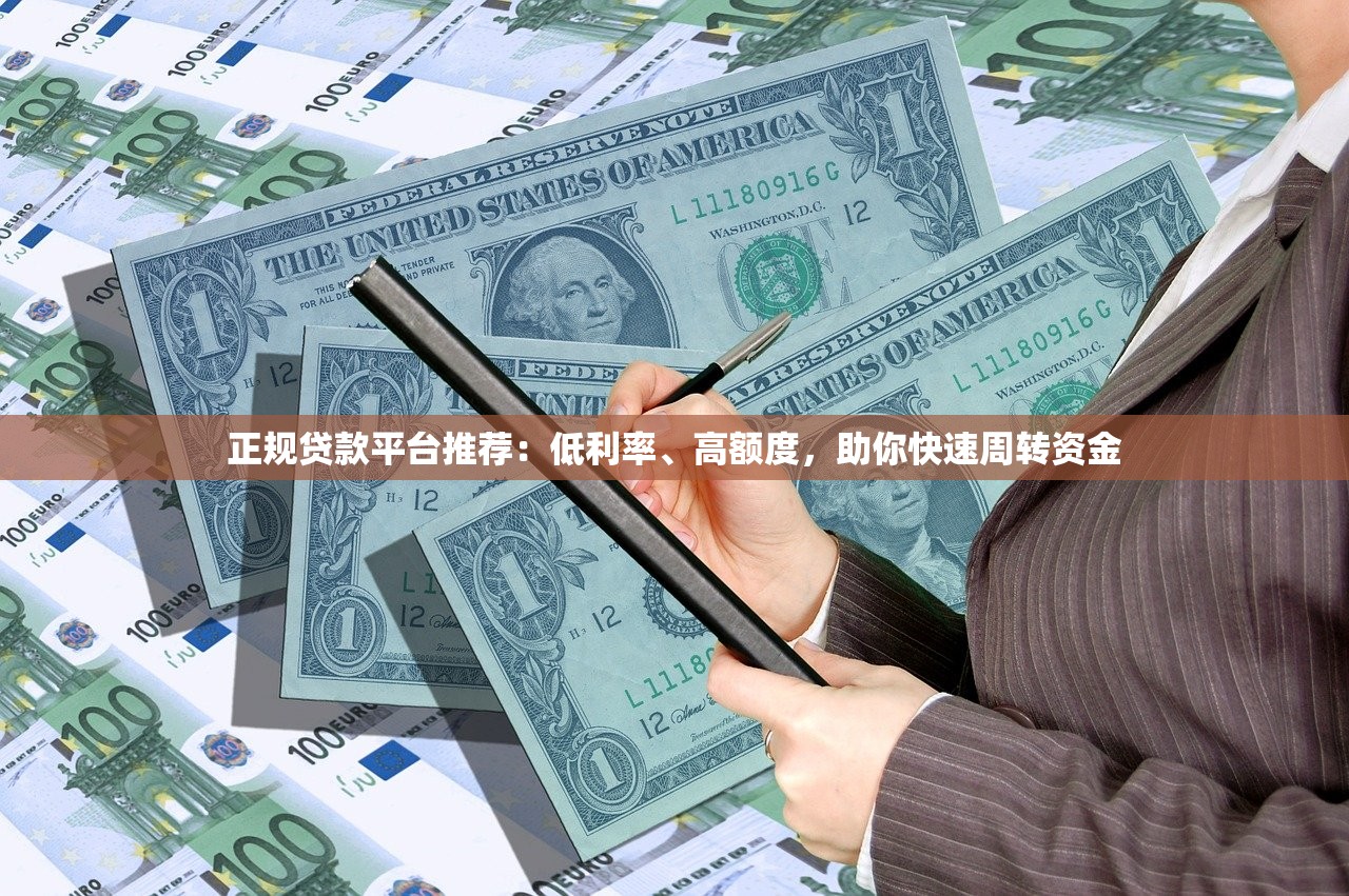 正规贷款平台推荐：低利率、高额度，助你快速周转资金
