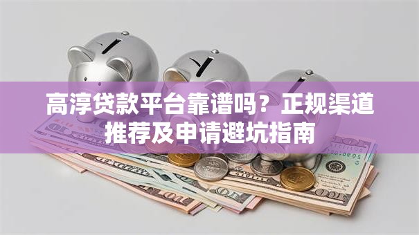 高淳贷款平台靠谱吗?正规渠道推荐及申请避坑指南 高淳贷款平台靠谱吗?正规渠道推荐及申请避坑指南