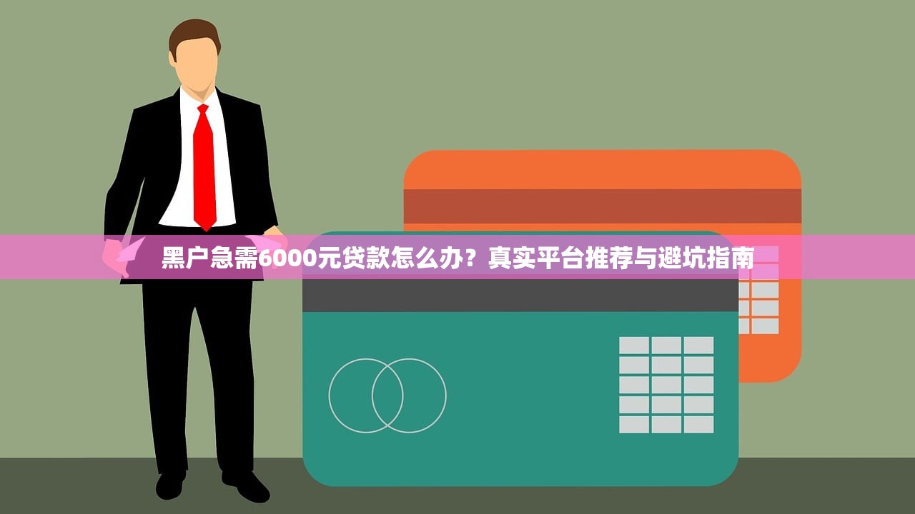黑户急需6000元贷款怎么办？真实平台推荐与避坑指南