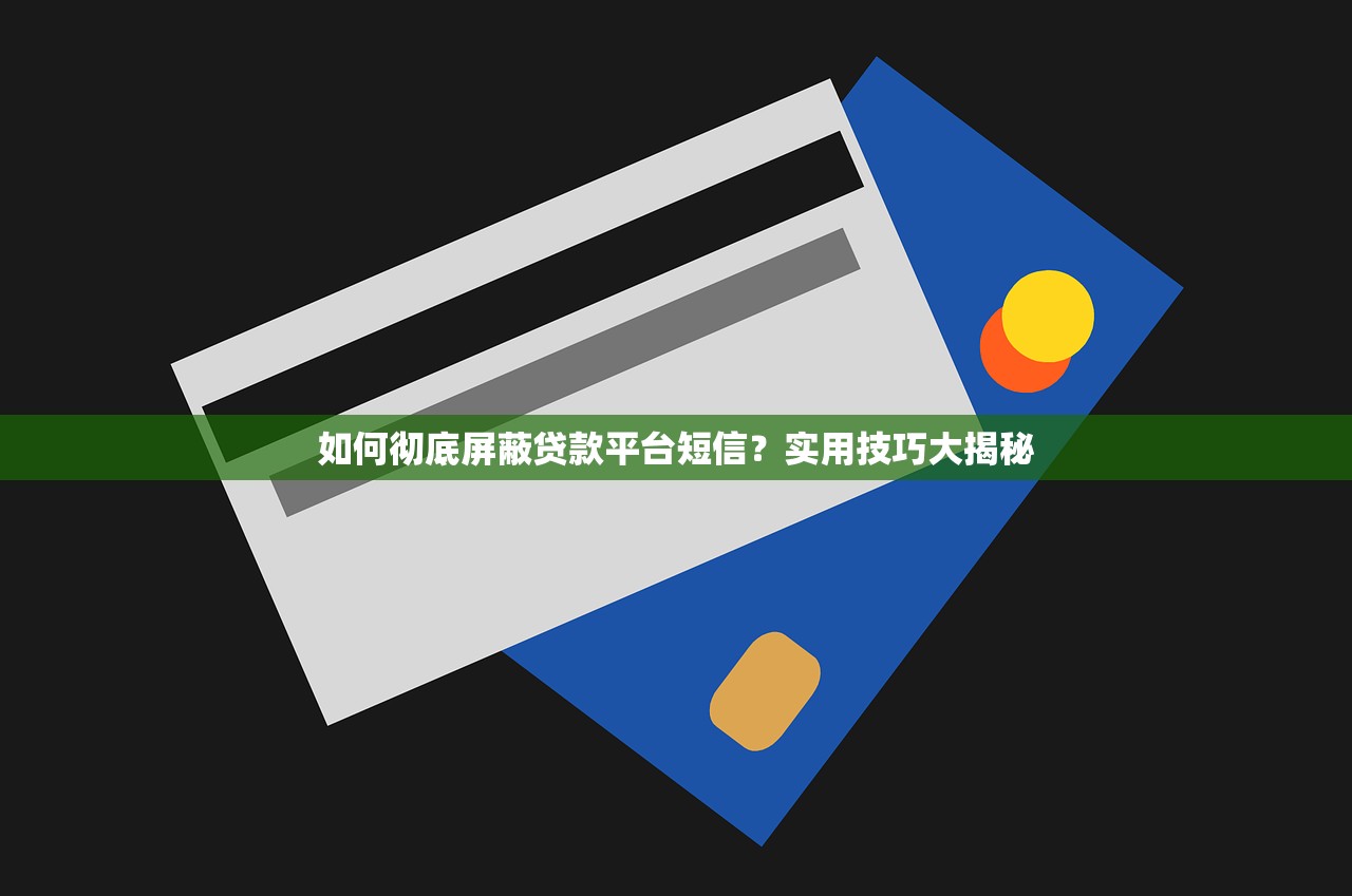 如何彻底屏蔽贷款平台短信？实用技巧大揭秘