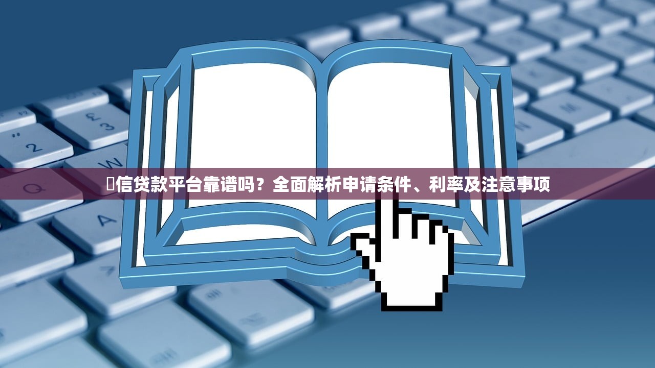 僆信贷款平台靠谱吗？全面解析申请条件、利率及注意事项