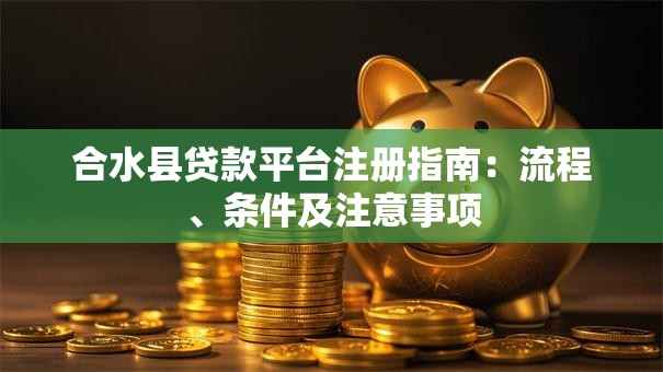 合水县贷款平台注册指南：流程、条件及注意事项