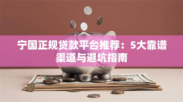 宁国正规贷款平台推荐:5大靠谱渠道与避坑指南 宁国正规贷款平台推荐:5大靠谱渠道与避坑指南