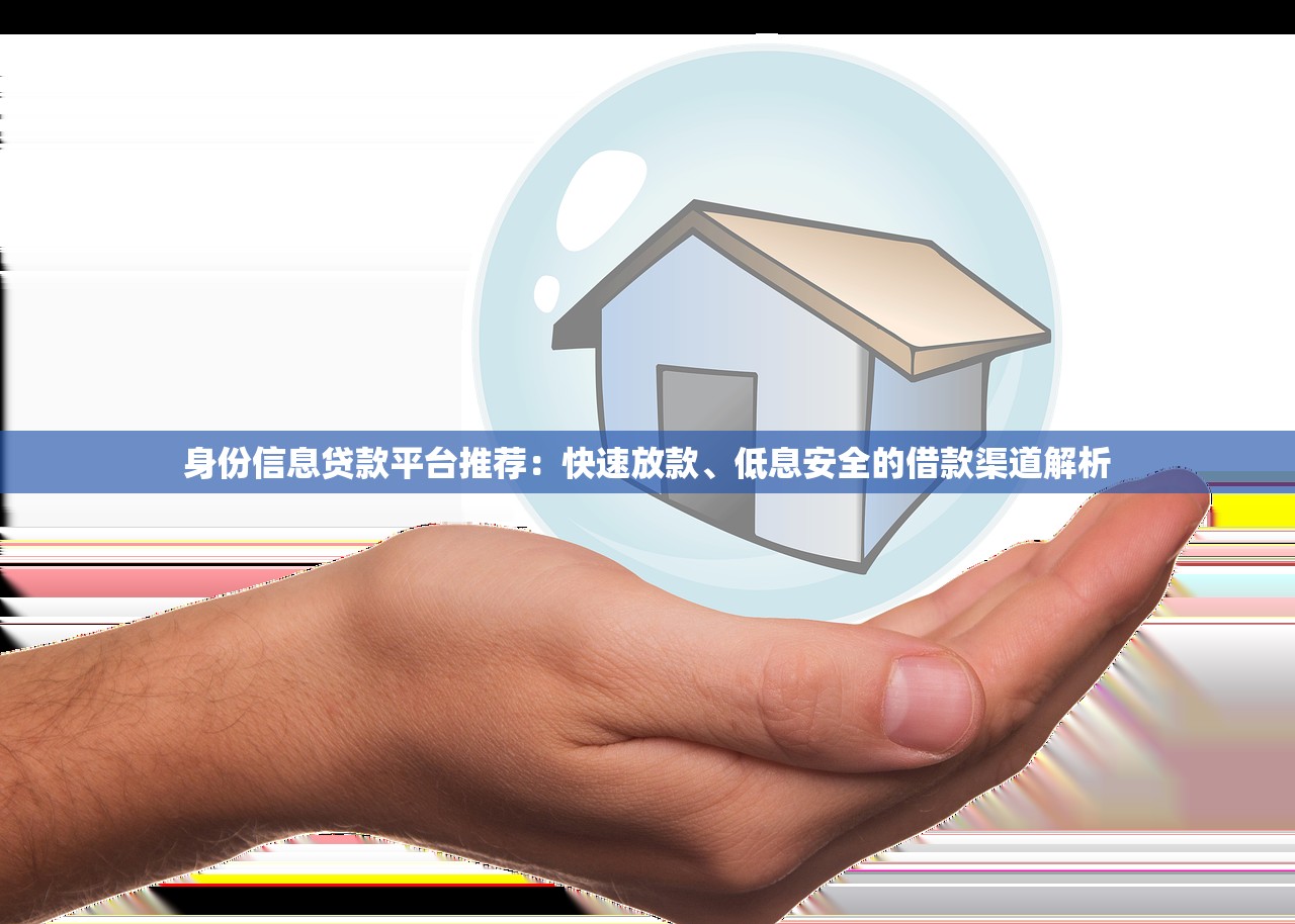 身份信息贷款平台推荐:快速放款、低息安全的借款渠道解析 身份信息贷款平台推荐:快速放款、低息安全的借款渠道解析