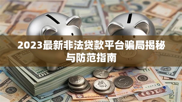 2023最新非法贷款平台骗局揭秘与防范指南