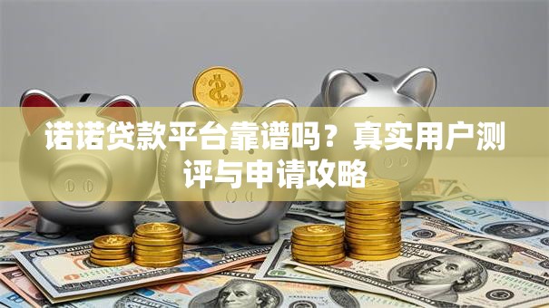 诺诺贷款平台靠谱吗?真实用户测评与申请攻略 诺诺贷款平台靠谱吗?真实用户测评与申请攻略