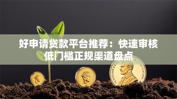 好申请贷款平台推荐:快速审核低门槛正规渠道盘点 好申请贷款平台推荐:快速审核低门槛正规渠道盘点