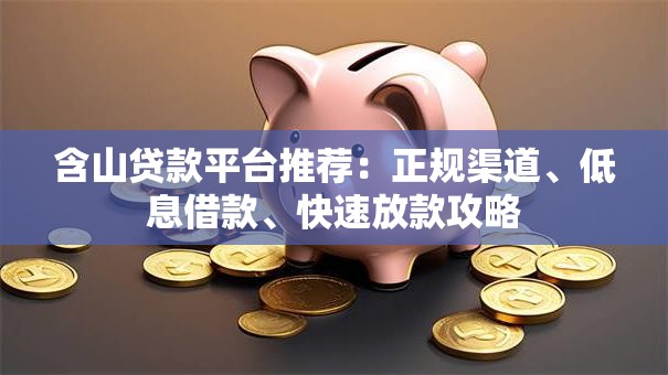 含山贷款平台推荐：正规渠道、低息借款、快速放款攻略