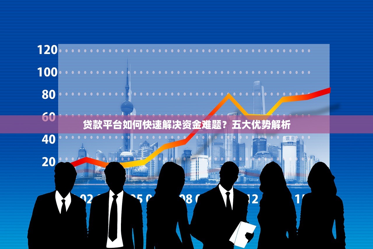 贷款平台如何快速解决资金难题？五大优势解析