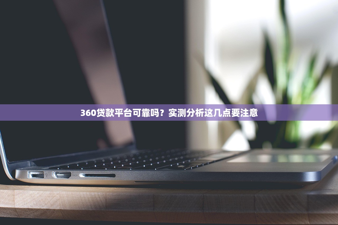 360贷款平台可靠吗？实测分析这几点要注意