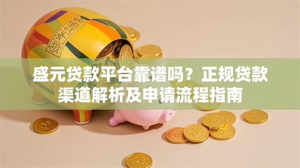 盛元贷款平台靠谱吗？正规贷款渠道解析及申请流程指南