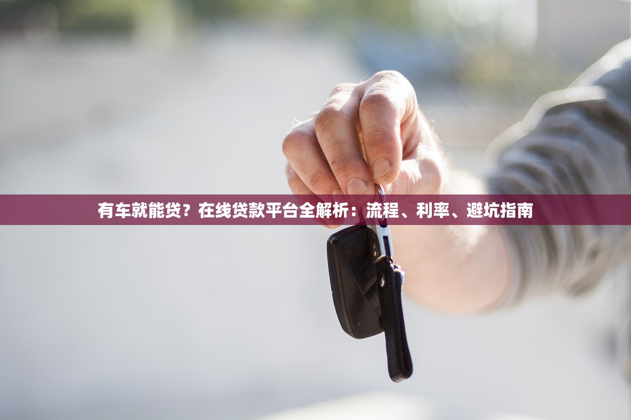 有车就能贷?在线贷款平台全解析:流程、利率、避坑指南 有车就能贷?在线贷款平台全解析:流程、利率、避坑指南