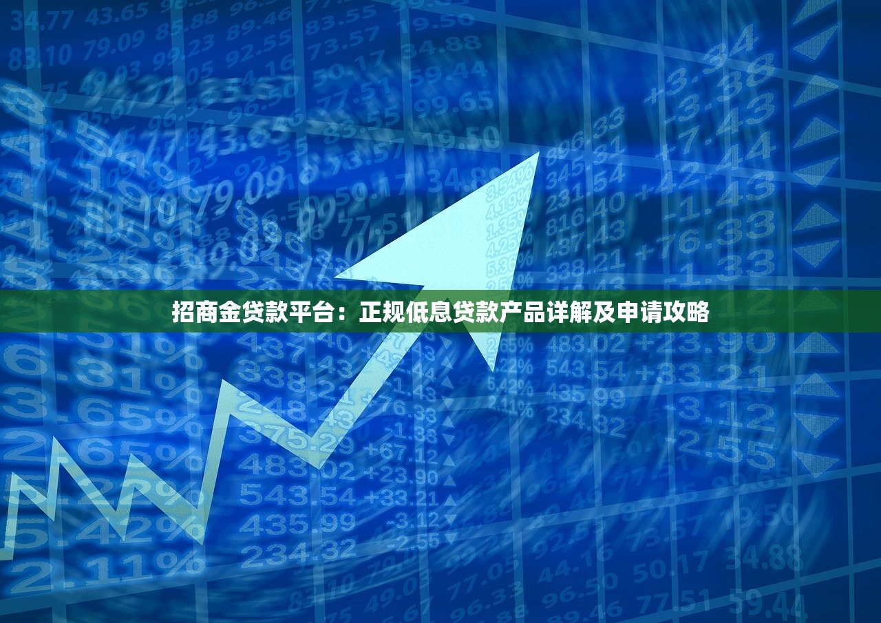 招商金贷款平台：正规低息贷款产品详解及申请攻略