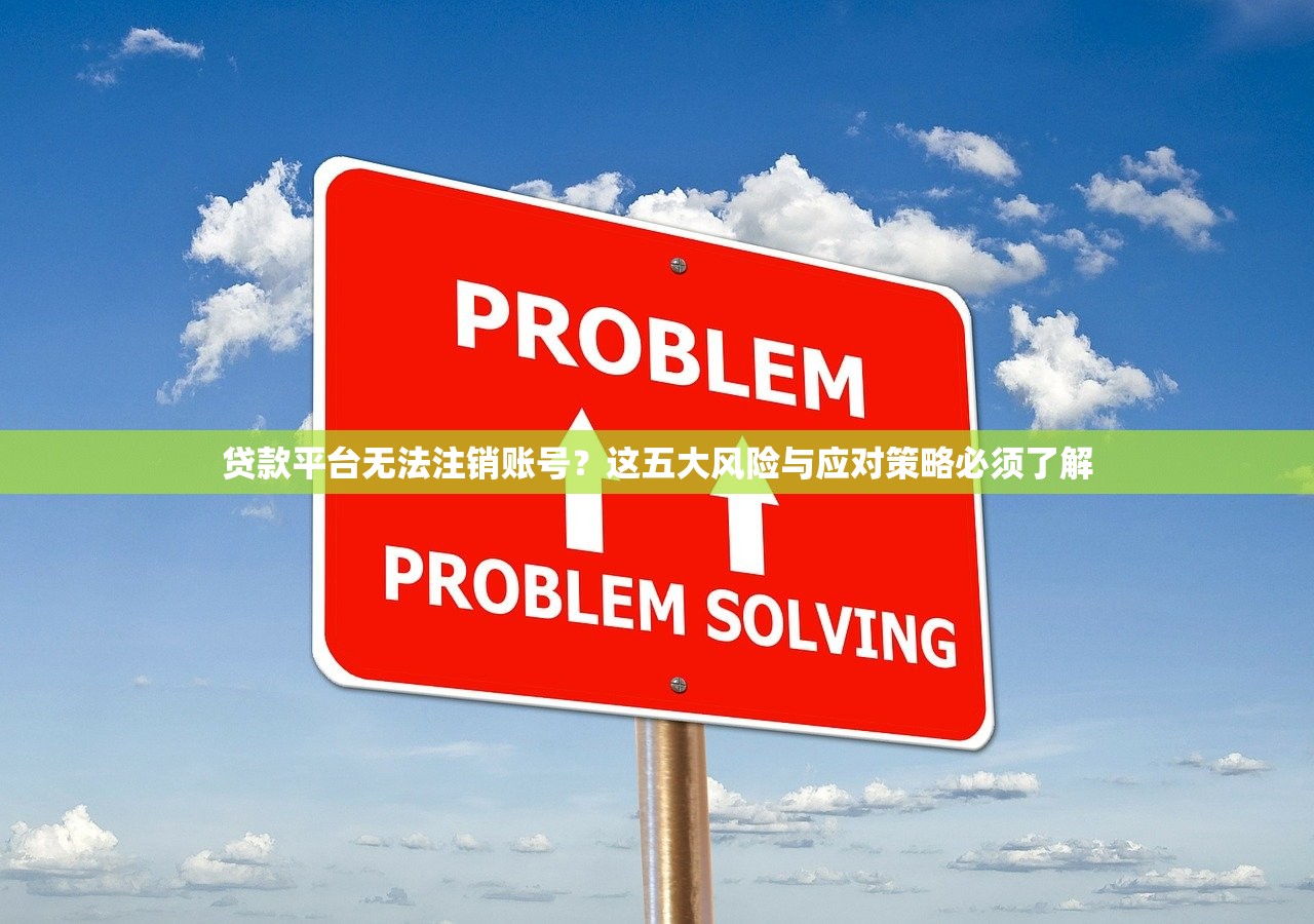 贷款平台无法注销账号？这五大风险与应对策略必须了解