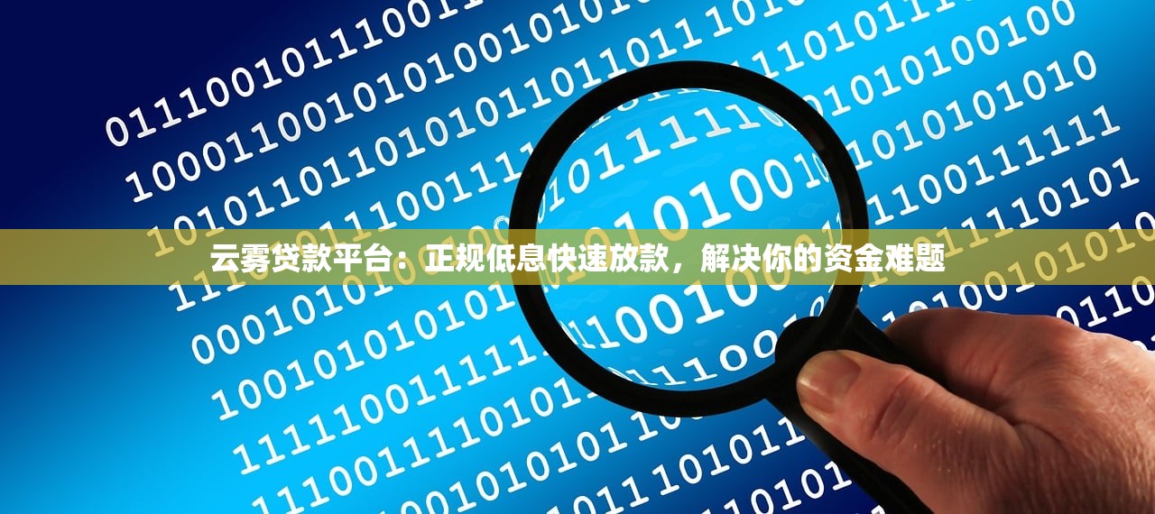 云雾贷款平台：正规低息快速放款，解决你的资金难题