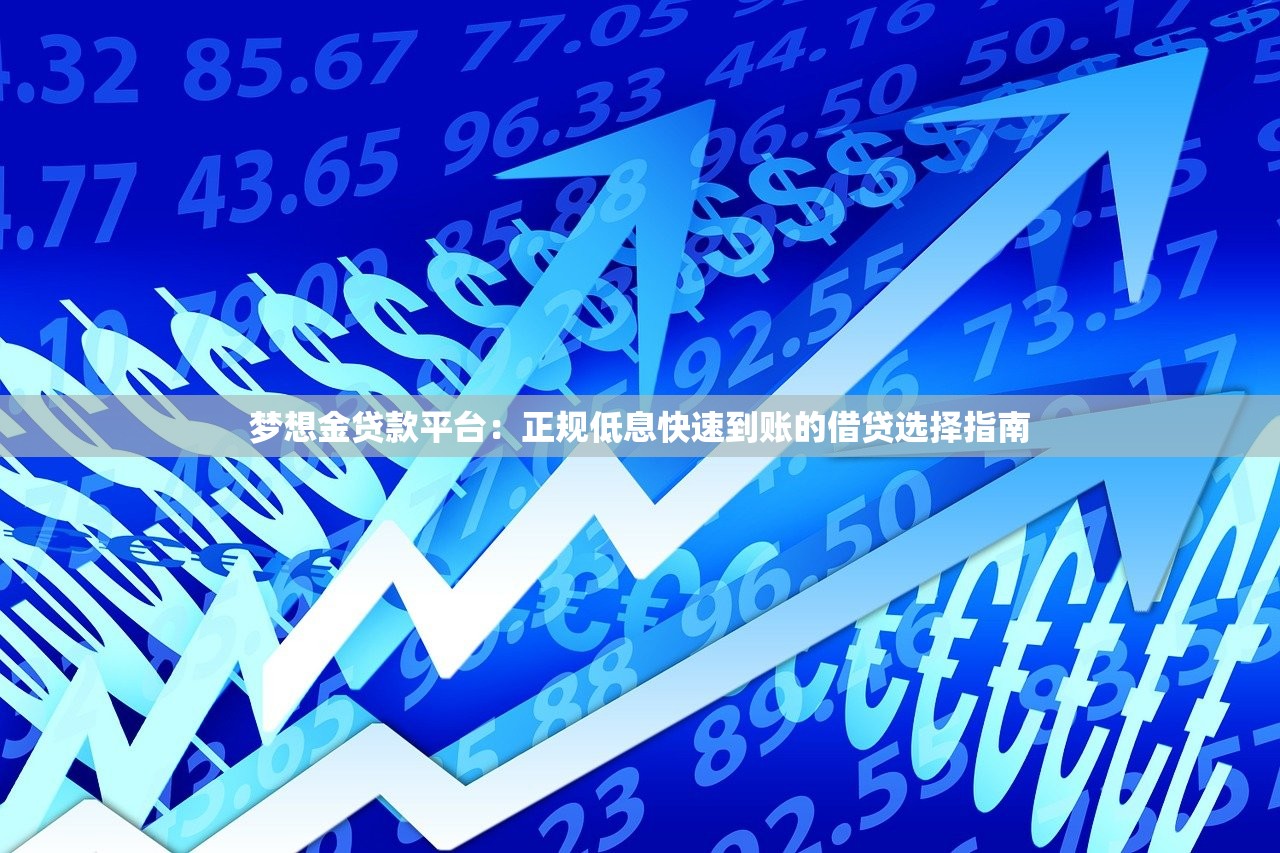 梦想金贷款平台：正规低息快速到账的借贷选择指南
