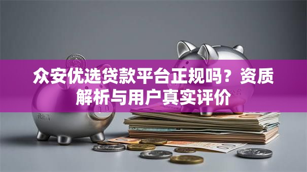 众安优选贷款平台正规吗？资质解析与用户真实评价