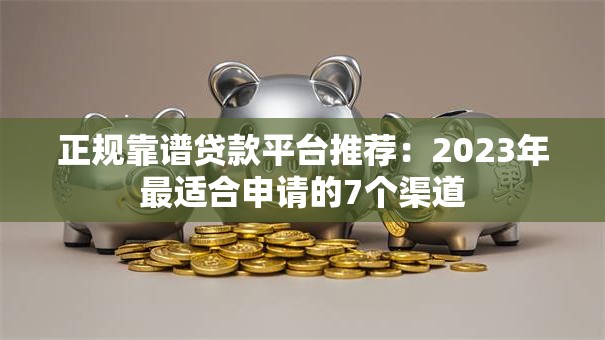 正规靠谱贷款平台推荐：2023年最适合申请的7个渠道