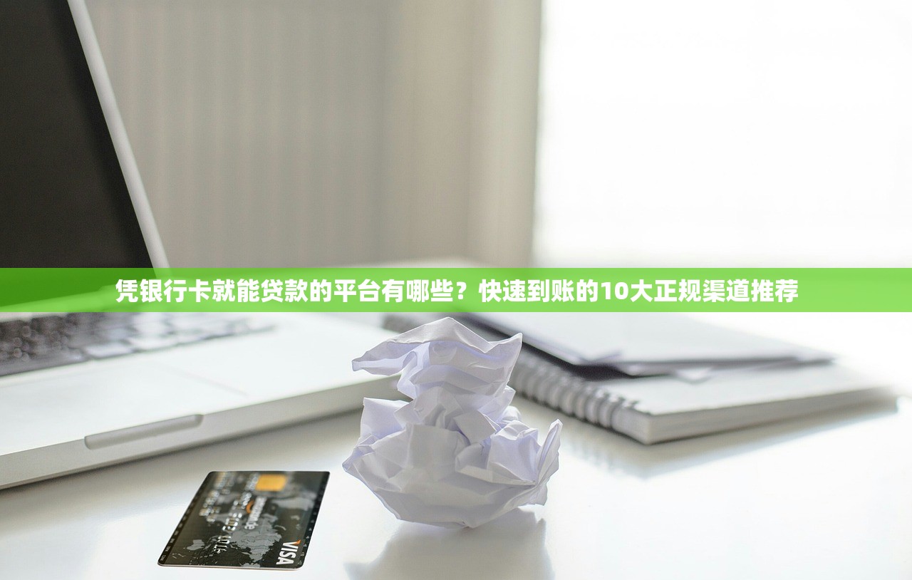 凭银行卡就能贷款的平台有哪些？快速到账的10大正规渠道推荐
