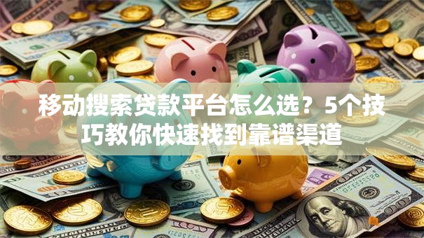移动搜索贷款平台怎么选？5个技巧教你快速找到靠谱渠道