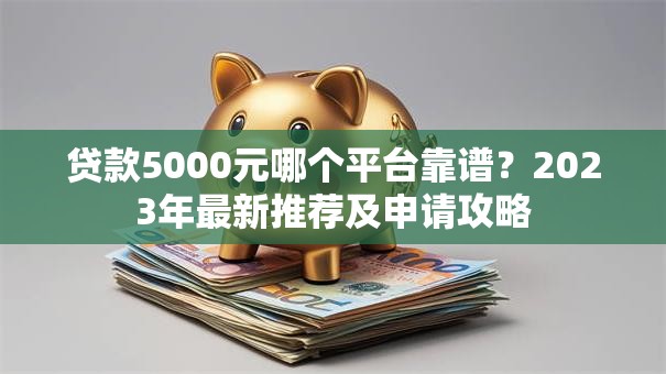 贷款5000元哪个平台靠谱？2023年最新推荐及申请攻略